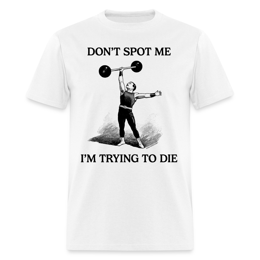 Don't Spot Me I'm Trying To Die Funny Fitness Gym Unisex Classic T-Shirt - white